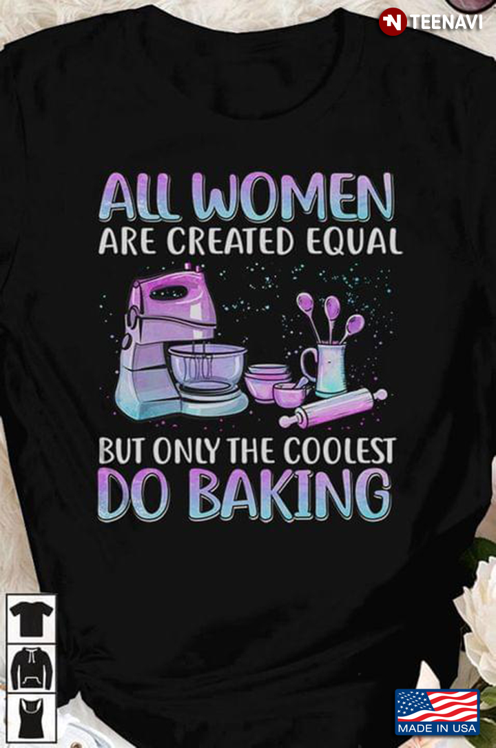 All Women Are Created Equal But Only The Coolest Do Baking For Baking Lover