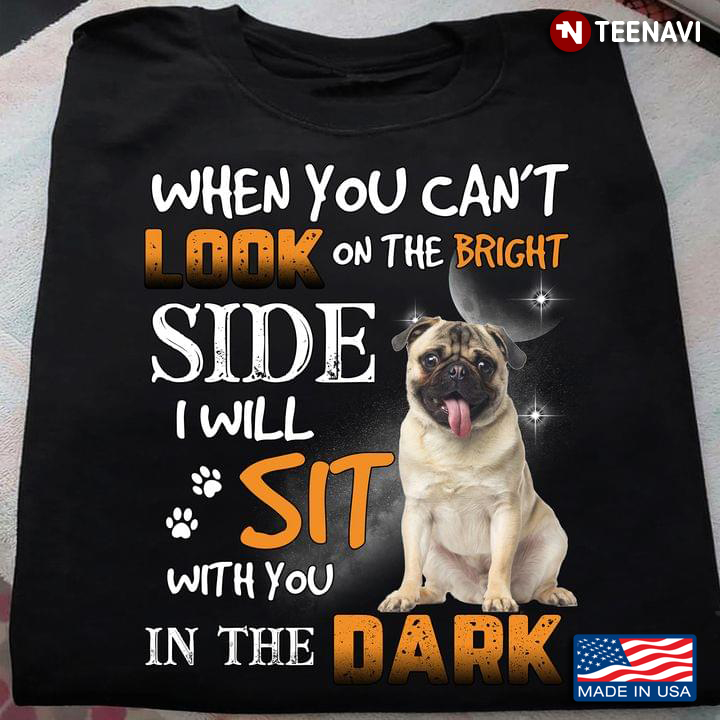 Pug When You Can’t Look On The Bright Side I Will Sit With You In The Dark