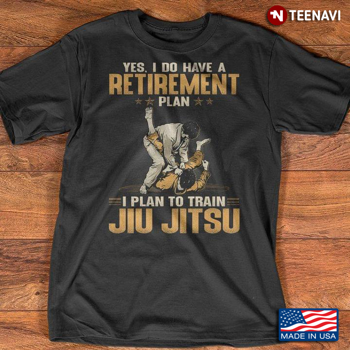 Yes I Do Have Retirement Plan I Plan To Train Jiu Jitsu