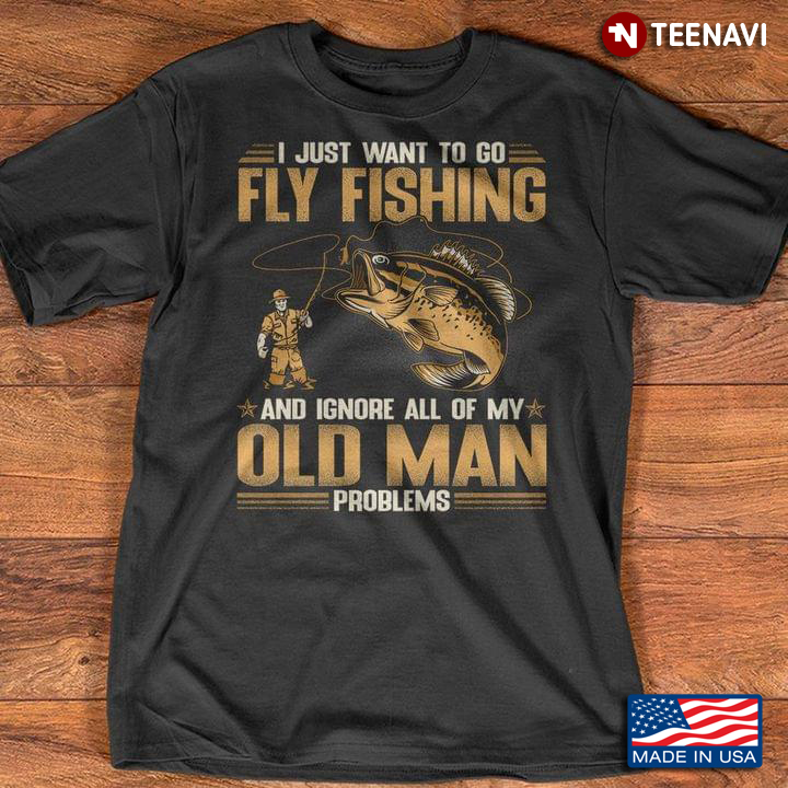 I Just Want To Go Fly Fishing And Ignore All Of My Old Man Problems For Fishing Lover