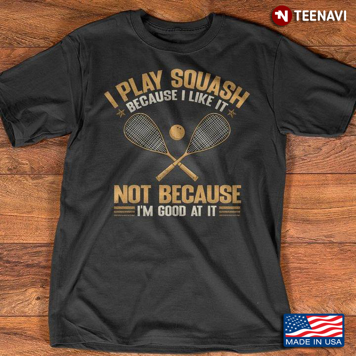 I Play Squash Because I Like It Not Because I'm Good At It