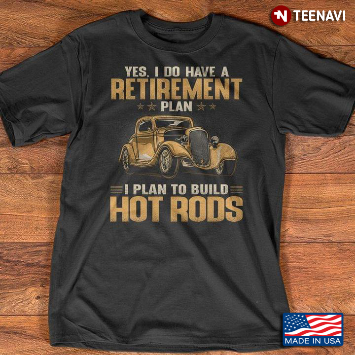Yes I Do Have Retirement Plan I Plan To Build Hot Rods For Hot Rods Lovers