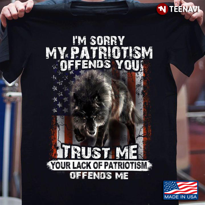 Wolf I'm Sorry My Patriotism Offends You Trust You Your Lack Of Patriotism Offends Me American Flag