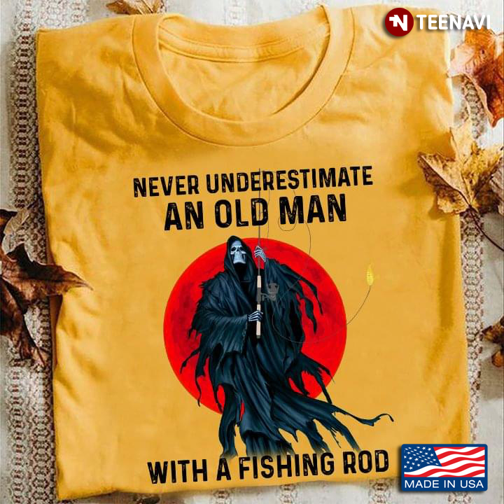 Death Fishing Never Underestimate An Old Man With A Fishing Rod For Fisher