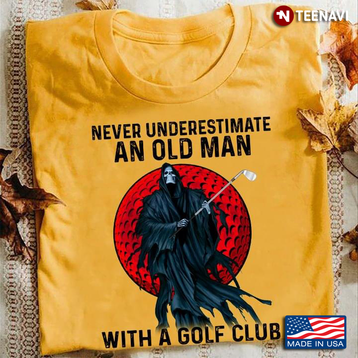 Death Never Underestimate An Old Man With A Golf Club For Golfer
