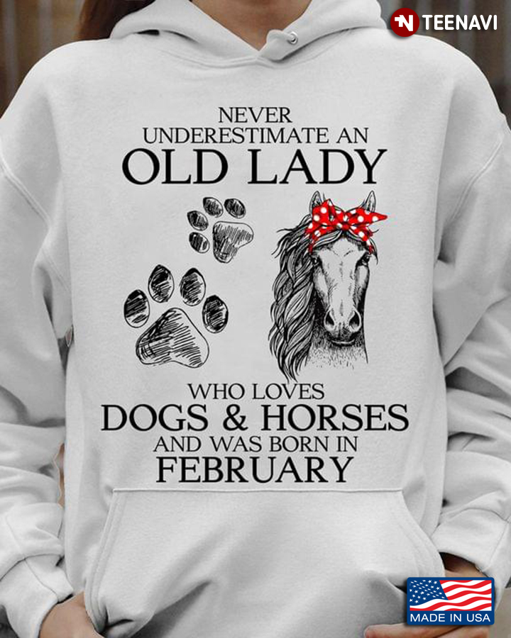 Never Underestimate An Old Lady Who Loves Dogs & Horses And Was Born In February