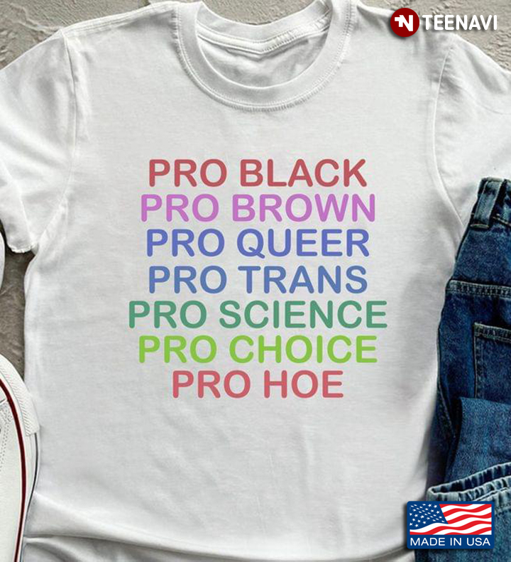 Pro Black Pro Brown Pro Queer Pro Trans Pro Science Pro Choice Pro Hoe