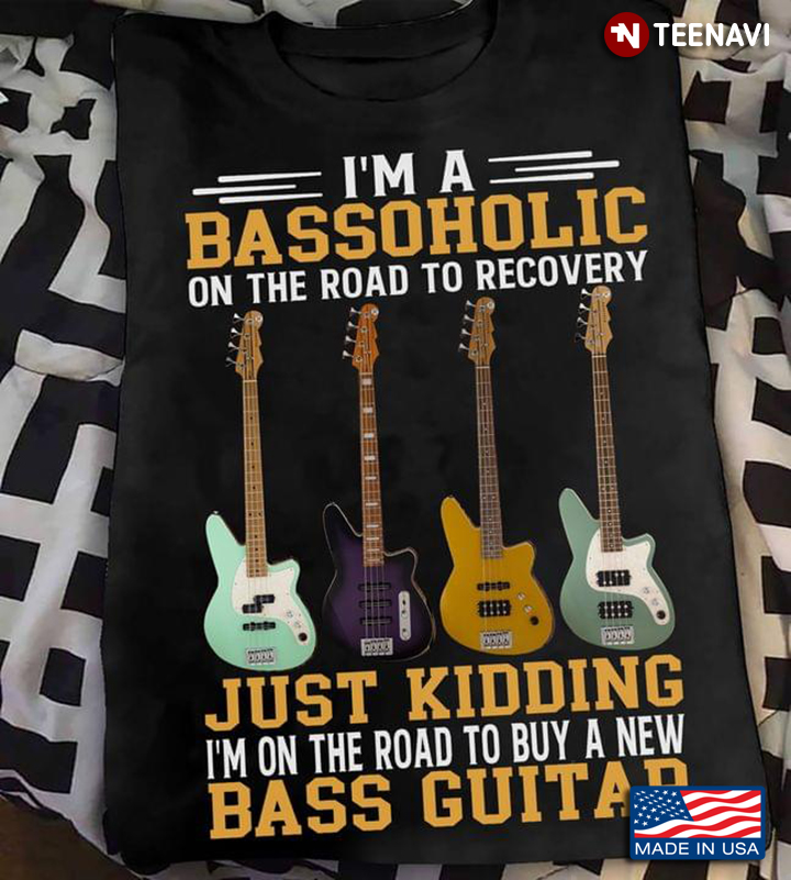 I'm A Bassoholic On The Road To Recovery Just Kidding I'm On The Road To Buy A New Bass Guitar