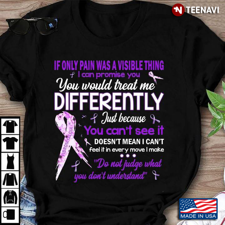 If Only Pain Was A Visible Thing I Can Promise You You Would Treat Me Differently Fibromyalgia