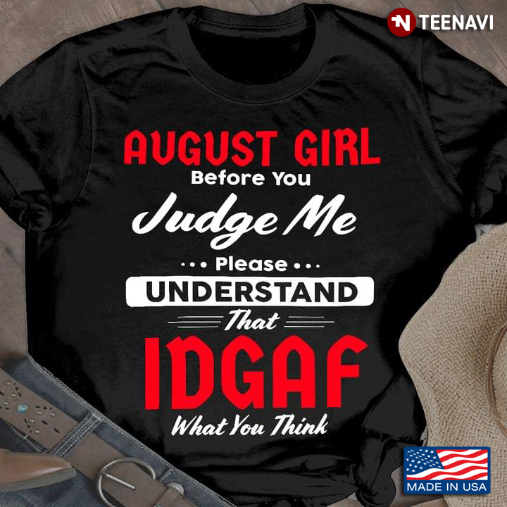 August Girl Befor You Judge Me Please Understand That Idgaf What You Think