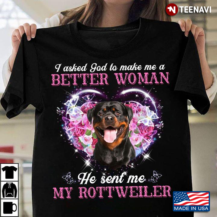 I Asked God To Make Me A Better Woman He Sent Me My Rottweiler For Dog Lover
