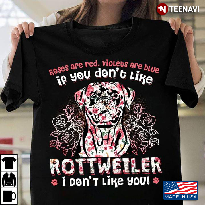 Roses Are Red Violets Are Blue If You Don’t Like Rottweiler I Don’t Like You For Dog Lover