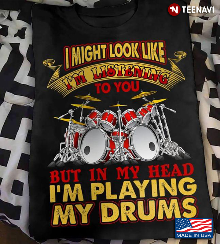 I Might Look Like I’m Listening To You But In My Head I’m Playing Drums