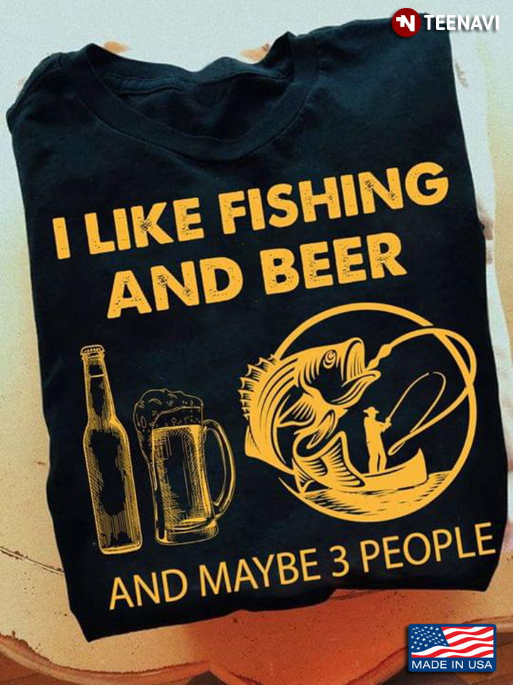 I Like Fishing And Beer And Maybe 3 People For Fisher