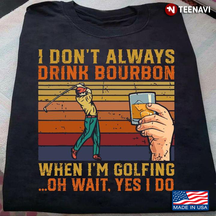 Vintage I Don't Always Drink Bourbon When I'm Golfing Oh Wait Yes I Do