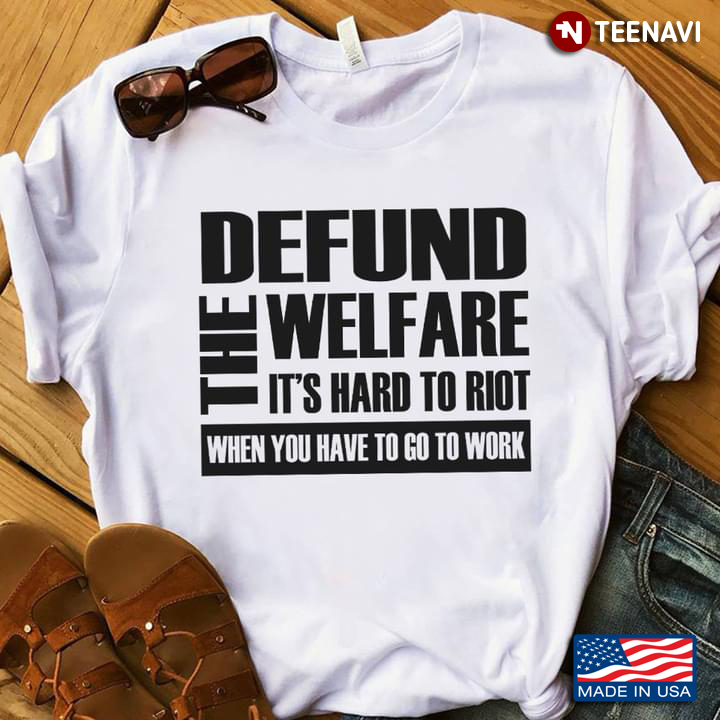 Defund The Welfare It's Hard To Riot When You Have To Go To Work