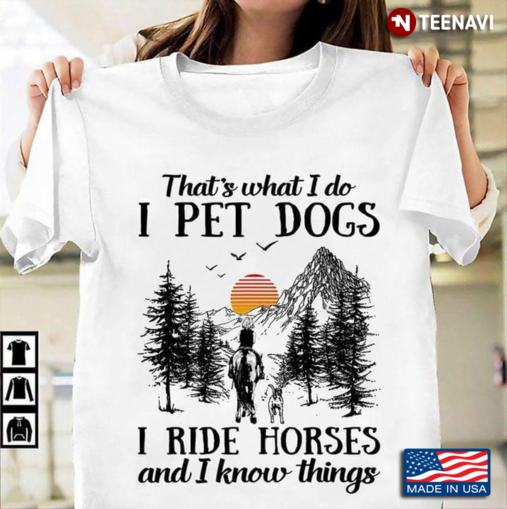 That's What I Do I Pet Dogs I Ride Horses And I Know Things