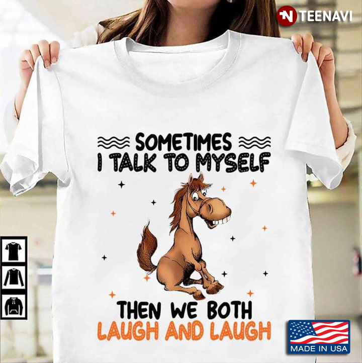 Funny Horse Sometimes I Talk To Myself Then We Both Laugh And Laugh For Animal Lover