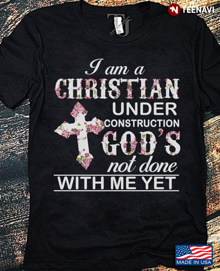 I Am A Christian Under Construction Gods Not Done With Me Yet 4