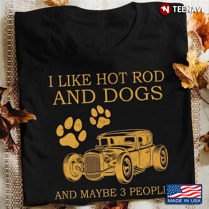 I Like Hot Rod And Dogs And Maybe 3 People
