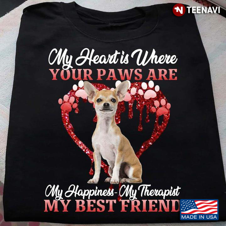 Chihuahua My Heart Is Where Your Paws Are My Happiness My Therapist My Best Friend For Dog Lover