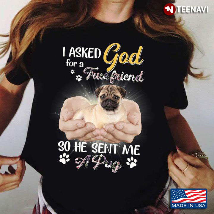 I Asked God For A True Friend So He Sent Me A Pug For Dog Lover