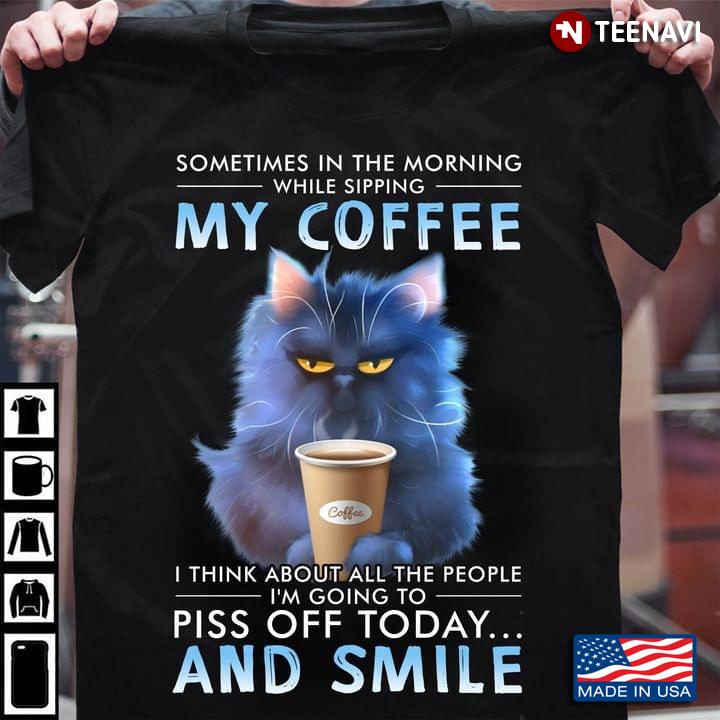 Cat Sometimes In The Morning While Sipping My Coffee I Think About All The People