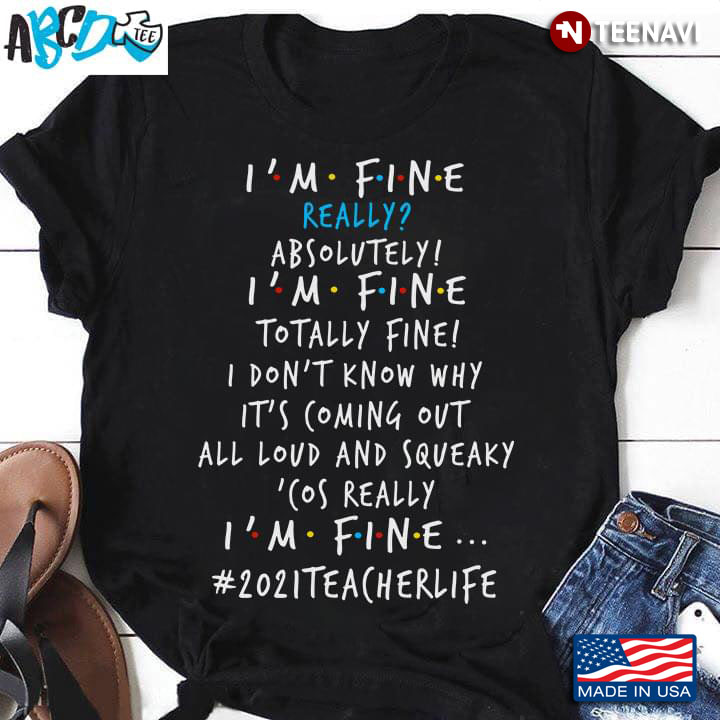 I'm Fine Really Absolutely I'm Fine Totally Fine 2021 Techer Life For Teacher