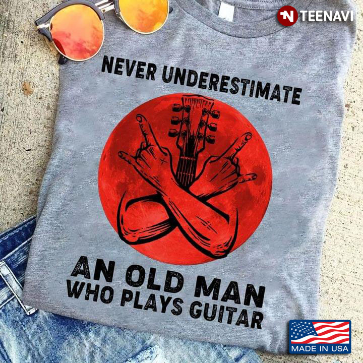 Never Underestimate An Old Man Who Plays Guitar For Guitar Lover