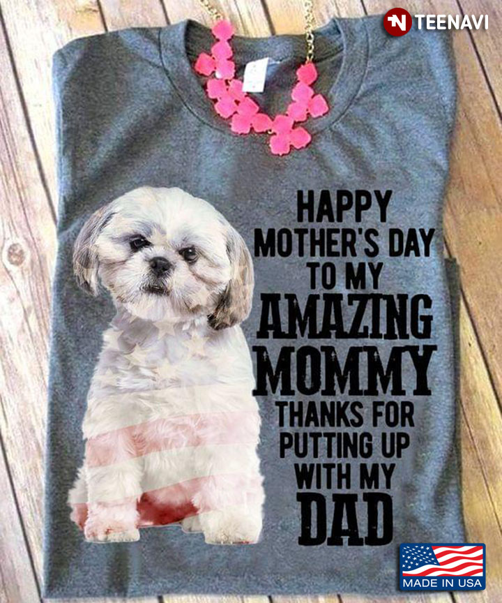 Shih Tzu Happy Mother's Day To My Amazing Mommy Thanks for Putting Up With My Dad