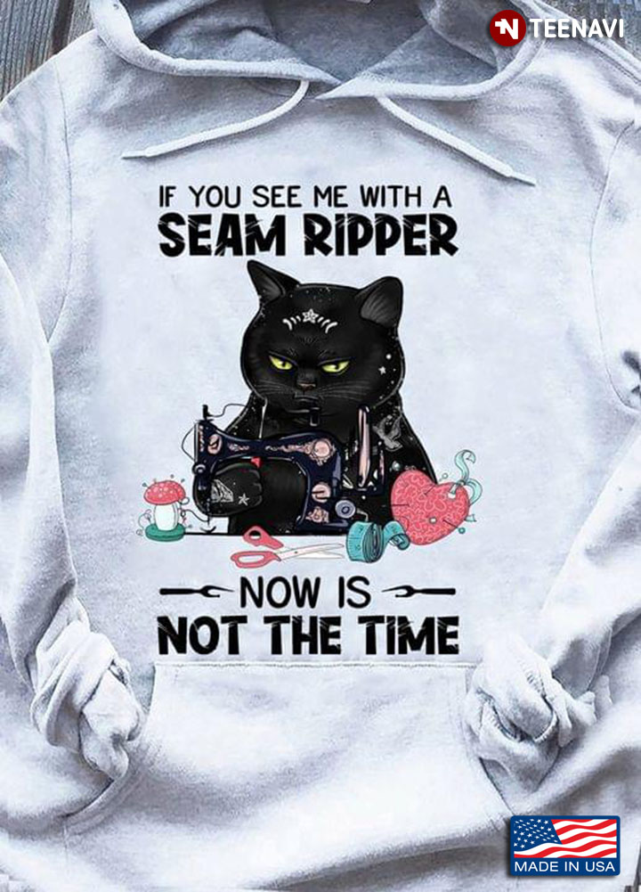 Black Cat If You See Me With A Seam Ripper Now Is Not The Time For Sewing Lover
