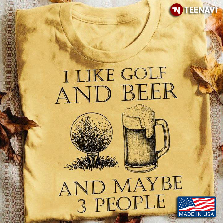 I Like Golf And Beer And Maybe 3 People