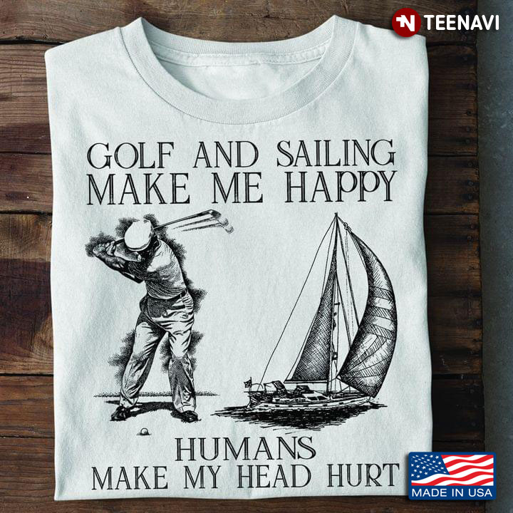 Golf And Sailing Make Me Happy Humans Make My Head Hurt