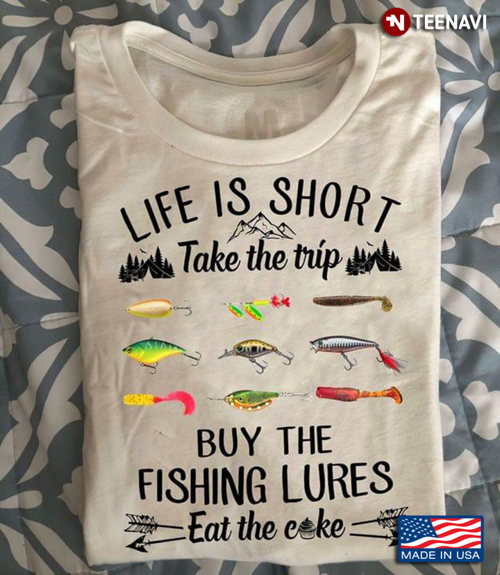 Life Is Short Take The Trip Buy The Fishing Lures Eat The Cake For Fisher