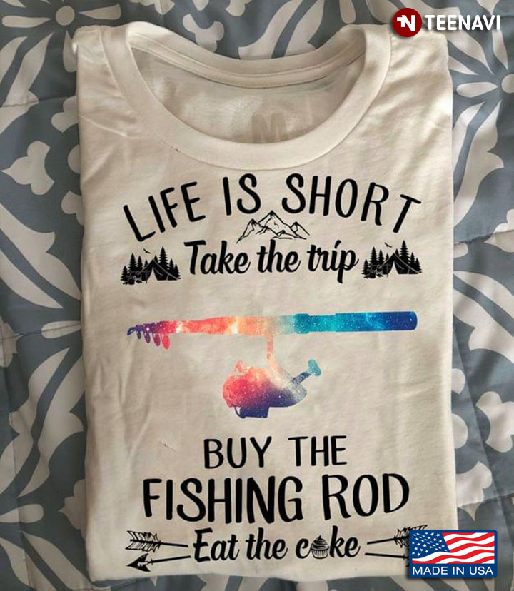 Life Is Short Take The Trip Buy The Fishing Rod Eat The Cake For Fisher