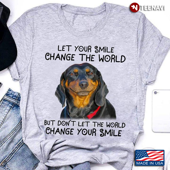 Dachshund Let Your Smile Change The World But Dont Get The World Change Your Smile For Dog Lover