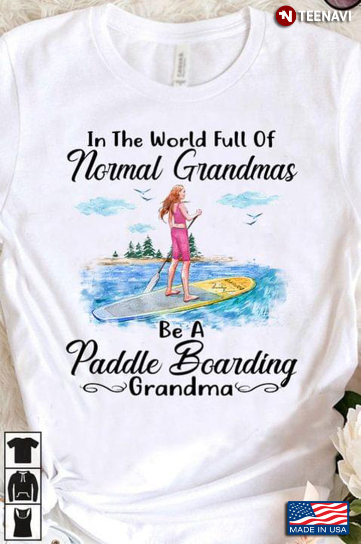 In The World Full Of Normal Grandmas Be A Paddle Boarding Grandma