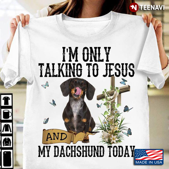 Im Only Talking To Jesus And My Dachshund Today For Dog Lover