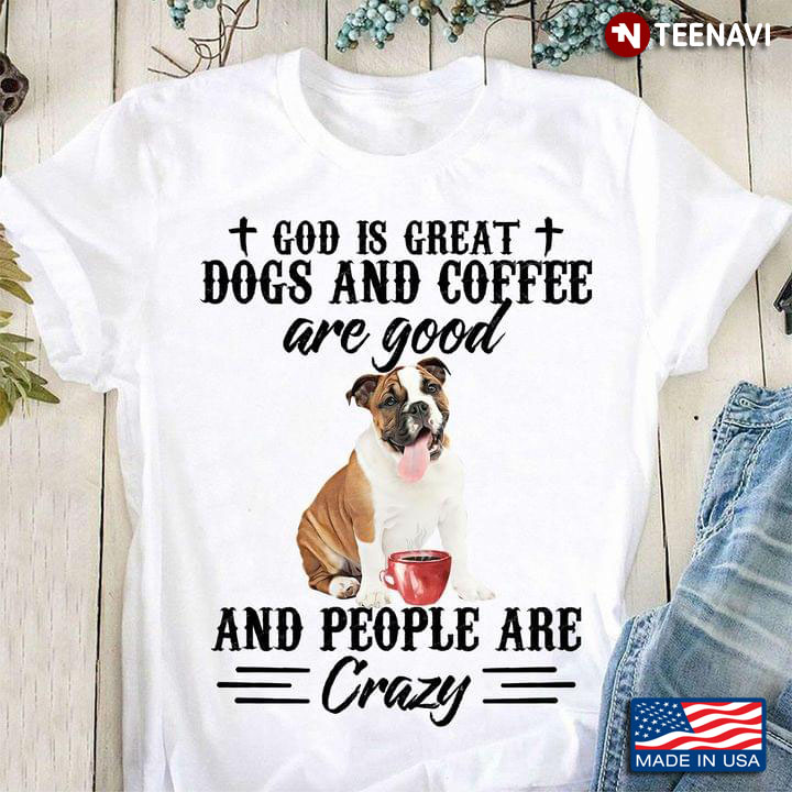 Bulldog God Is Great Dogs And Coffee Are Good And People Are Crazy