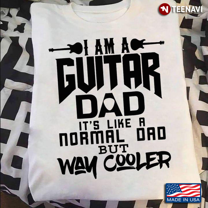 I Am A Guitar Dad It's Like A Normal Dad But Way Cooler For Father's Day