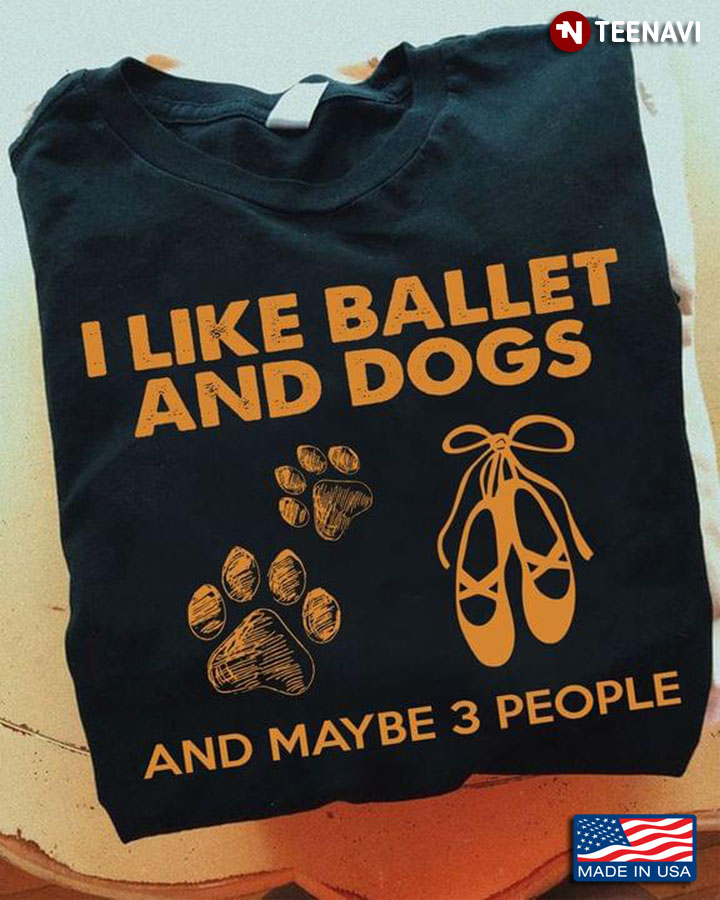 I Like Ballet And Dogs And Maybe 3 People T-Shirt