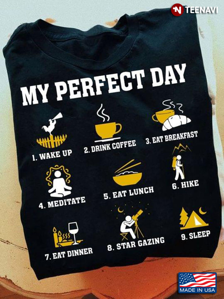 My Perfect Day Wake Up Drink Coffee Eat Breakfast Meditate Eat Lunch Hike Eat Dinner Star Gazing