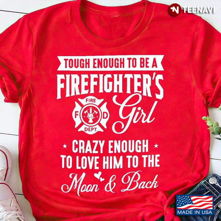 Tough Enough To Be A Firefighter's Girl Crazy Enough To Love Him To The Moon And Back