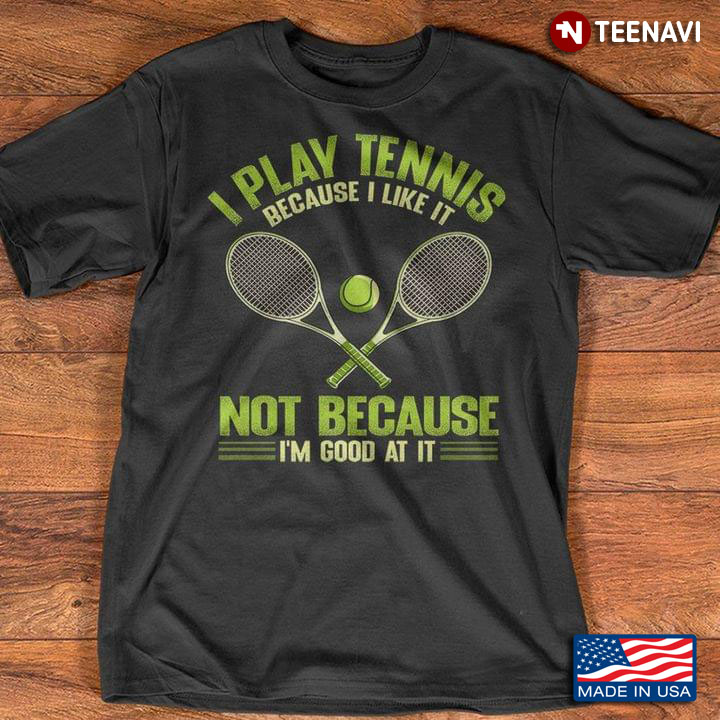 I Play Tennis Because I Like It Not Because I'm Good At It For Sport Lover