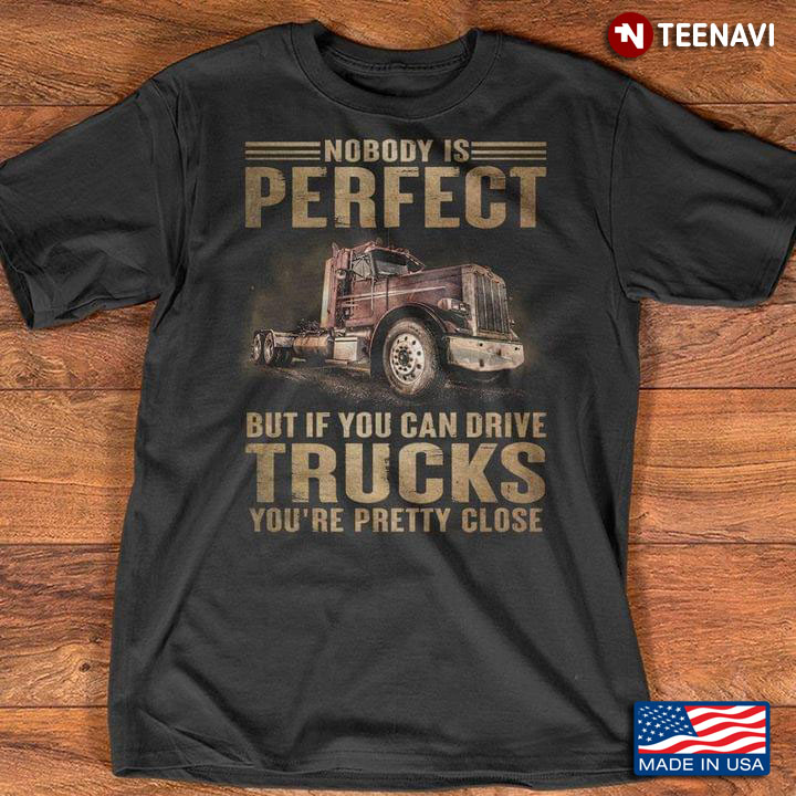 Nobody Is Perfect But If You Can Drive Trucks You're Pretty Close For Trucker