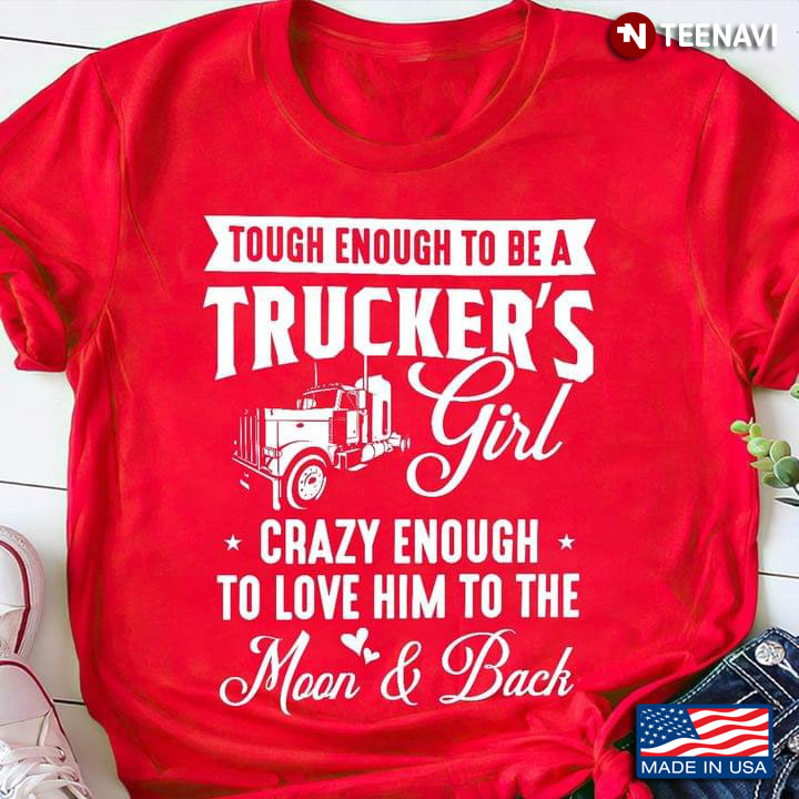 Tough Enough To Be A Trucker’s Girl Crazy Enough To Love Him To The Moon And Back
