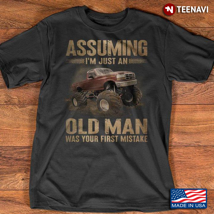 Assuming I'm Just An Old Man Was Your First Mistake For Trucker