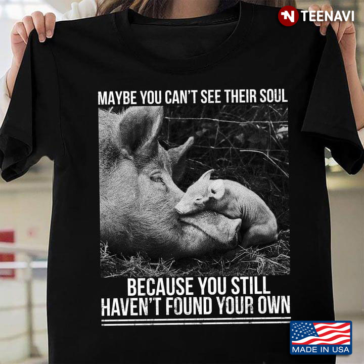 Pig Maybe You Can't See Their Soul Because You Still Haven't Found Your Own