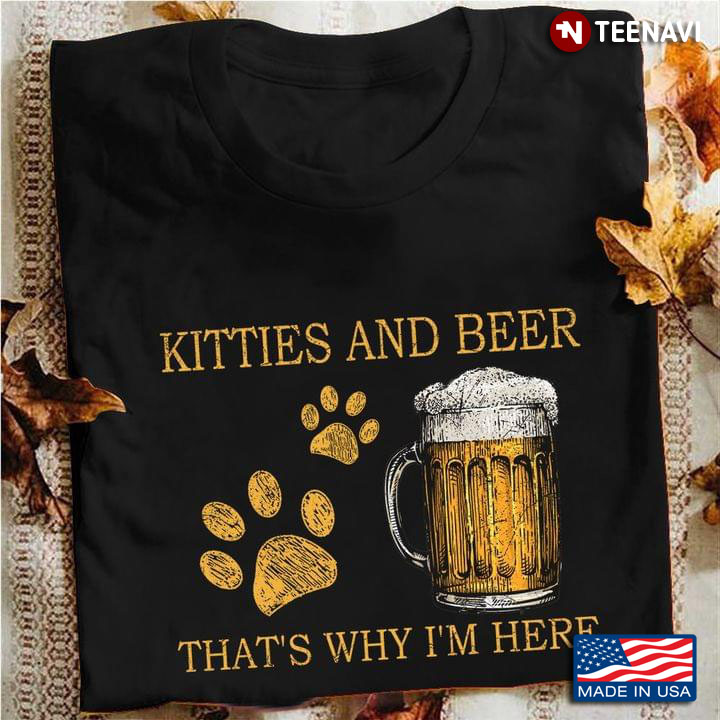 Kitties And Beer That's Why I'm Here For Cat Lover