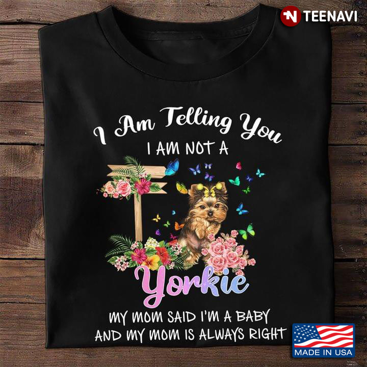I Am Telling You I Am Not A Yorkie My Mom Said I'm A Baby And My Mom Is Always Right For Dog Lover